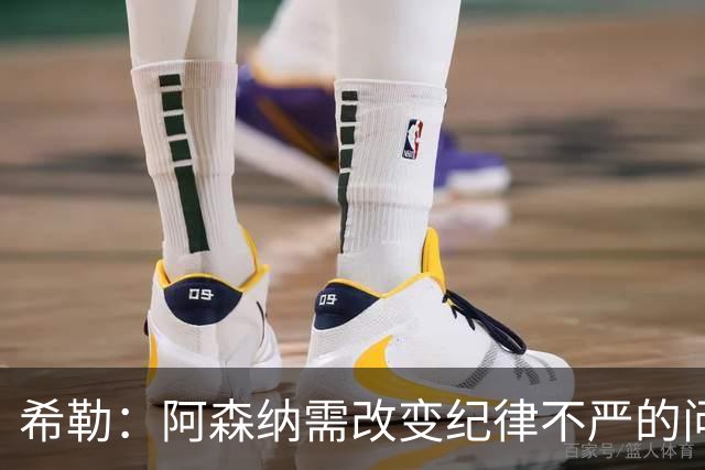 希勒：阿森纳需改变纪律不严的问题