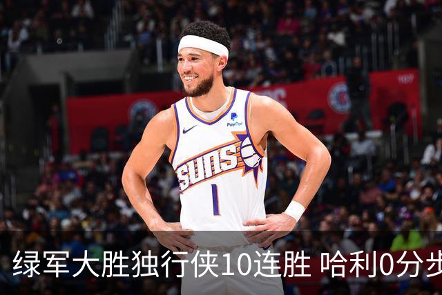 绿军大胜独行侠10连胜 哈利0分步行者惨负鹈鹕
